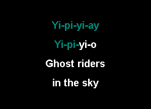 Yi-pi-yi-ay
Yi-pi-yi-o

Ghost riders

in the sky