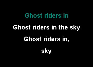 Ghost riders in
Ghost riders in the sky

Ghost riders in,

sky