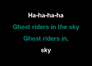 Ha-ha-ha-ha
Ghost riders in the sky

Ghost riders in,

sky