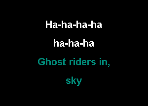 Ha-ha-ha-ha
ha-ha-ha

Ghost riders in,

sky