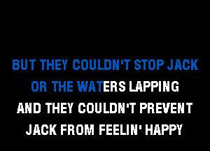 BUT THEY COULDN'T STOP JACK
OR THE WATERS LAPPIHG
AND THEY COULDN'T PREVENT
JACK FROM FEELIH' HAPPY