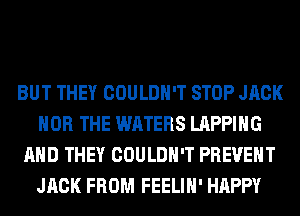 BUT THEY COULDN'T STOP JACK
HOB THE WATERS LAPPIHG
AND THEY COULDN'T PREVENT
JACK FROM FEELIH' HAPPY