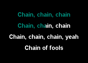 Chain, chain, chain

Chain, chain, chain

Chain, chain, chain, yeah

Chain of fools