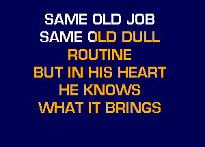 SAME OLD JOB
SAME OLD DULL
ROUTINE
BUT IN HIS HEART
HE KNOWS
XNHAT IT BRINGS

g