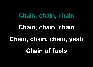 Chain, chain, chain

Chain, chain, chain

Chain, chain, chain, yeah

Chain of fools