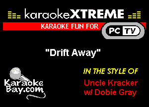 Eh kotrookeX'lTREME is

IZX'
Pc f
Drift Away
Q3 IN THE STYLE OF
araoke Uncle Kracker

a 000m '
Y N w! Doble Gray