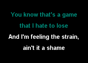 You know that's a game

that I hate to lose

And I'm feeling the strain,

ain't it a shame