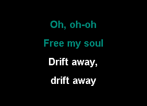 Oh, oh-oh

Free my soul

Drift away,

drift away
