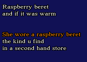 Raspberry beret
and if it was warm

She wore a raspberry beret
the kind u find
in a second hand store
