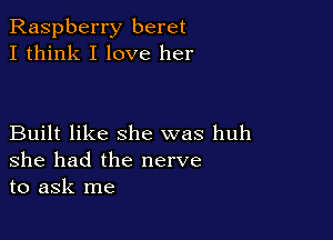Raspberry beret
I think I love her

Built like she was huh
she had the nerve
to ask me