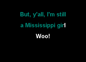 But, y'all, I'm still

a Mississippi girl

Woo!