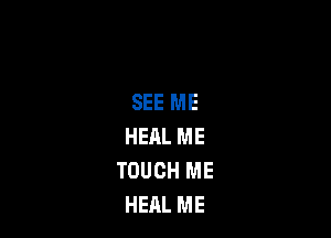 SEE ME

HEAL ME
TOUCH ME
HEAL ME