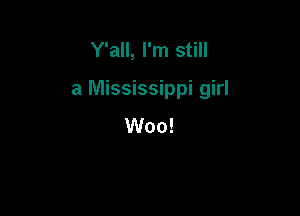 Y'all, I'm still

a Mississippi girl

Woo!