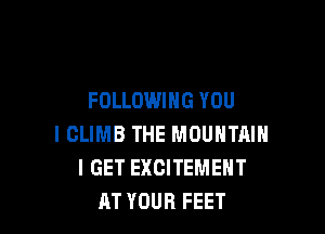 FOLLOWING YOU

I CLIMB THE MOUNTAIN
I GET EXCITEMEHT
AT YOUR FEET