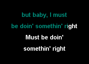 but baby, I must

be doin' somethin' right

Must be doin'

somethin' right