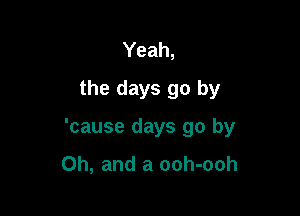 Yeah,
the days go by

'cause days go by
Oh, and a ooh-ooh