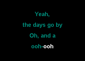 Yeah,

the days go by

Oh, and a

ooh-ooh