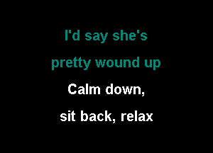 I'd say she's

pretty wound up

Calm down,

sit back, relax