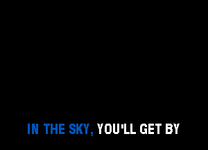 IN THE SKY, YOU'LL GET BY