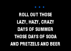 ROLL OUT THOSE
LAZY, HAZY, CRAZY
DAYS OF SUMMER

THOSE DAYS OF SODA
AND PRETZELS AND BEER