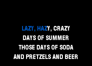 ROLL OUT THOSE
LAZY, HAZY, CRAZY

DAYS OF SUMMER
THOSE DAYS OF SODA
AND PRET