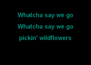 Whatcha say we go

Whatcha say we go

pickin' wildflowers