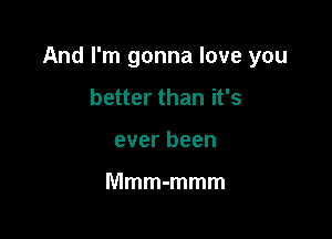 Andrn1gonnaloveyou

better than it's
ever been

Mmm-mmm