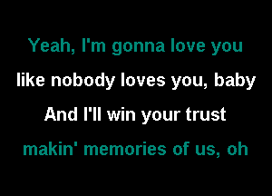 Yeah, I'm gonna love you

like nobody loves you, baby

And I'll win your trust

makin' memories of us, oh