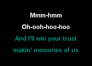 Mmm-hmm
Oh-ooh-homhoo

And I'll win your trust

makin' memories of us