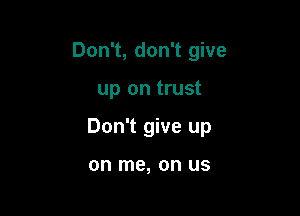 Don't, don't give

up on trust

Don't give up

on me, on US