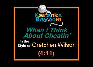 Kafaoke.
Bay.com
N

When I Think
About Cheatin '

In the

Style at Gretchen Wilson
(4z11)