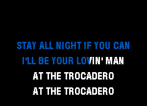 STAY ALL NIGHT IF YOU CAN
I'LL BE YOUR LOVIH' MAN
AT THE TROCADERO
AT THE TROCADERO
