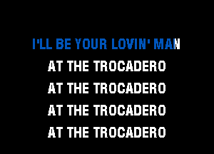 I'LL BE YOUR LOVIN' MAN
AT THE THOCADERO
AT THE TROCADERO
AT THE TROCADERO
AT THE TROCADERO