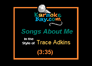 Kafaoke.
Bay.com
N

Songs About Me

In the

Styie m Trace Adkins
(3z35)