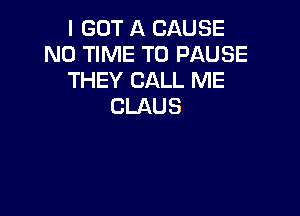 I GOT A CAUSE
N0 TIME TO PAUSE
THEY CALL ME
CLAUS