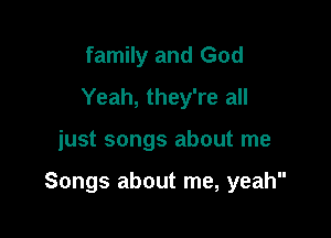 family and God
Yeah, they're all

just songs about me

Songs about me, yeah