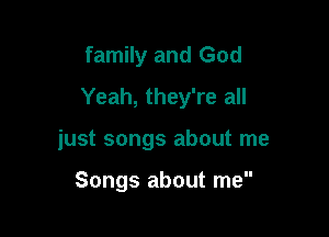 family and God

Yeah, they're all

just songs about me

Songs about me