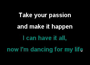 Take your passion
and make it happen

I can have it all,

now I'm dancing for my life
