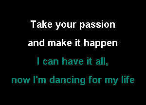 Take your passion
and make it happen

I can have it all,

now I'm dancing for my life