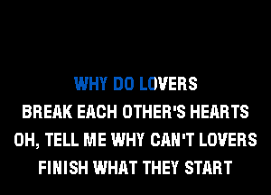 WHY DO LOVERS
BREAK EACH OTHER'S HEARTS
0H, TELL ME WHY CAN'T LOVERS
FINISH WHAT THEY START