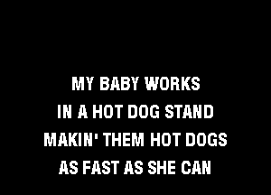MY BABY WORKS

IN A HOT DOG STAND
MAKIH' THEM HOT DOGS
AS FAST AS SHE CAN