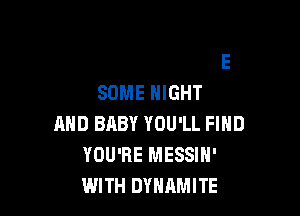 0H, THAT'S ALRIGHT
I'LL GET YOU ALONE
SOME NIGHT
AND BABY YOU'LL FIND
YOU'RE MESSIN'

WITH DYNAMITE l