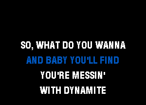 SOME NIGHT

AND BABY YOU'LL FIND
YOU'RE MESSIH'
WITH DYNAMITE