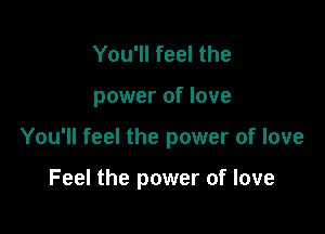 You'll feel the

power of love

You'll feel the power of love

Feel the power of love