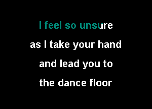 I feel so unsure

as I take your hand

and lead you to

the dance floor