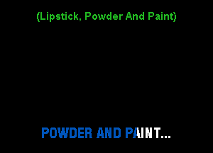 (Lipstick. Powder And Paint)

POWDER AND PAINT...