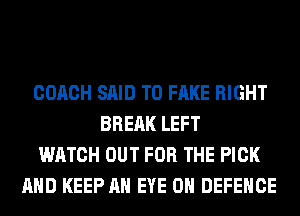 COACH SAID T0 FAKE RIGHT
BRERK LEFT
WATCH OUT FOR THE PICK
AND KEEP AN EYE 0H DEFENCE