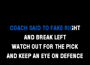 COACH SAID T0 FAKE RIGHT
AND BRERK LEFT
WATCH OUT FOR THE PICK
AND KEEP AN EYE 0H DEFENCE