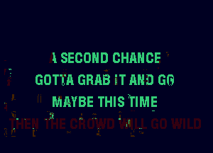 lSECOND CHANCE

GOTTA GRAB ET AND 60

MAYBE THIS TIME

I
l