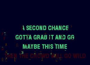 lSECOHD CHANCE

GOTTA GRAB ET AND GG

MMBE THIS TIME

I
I